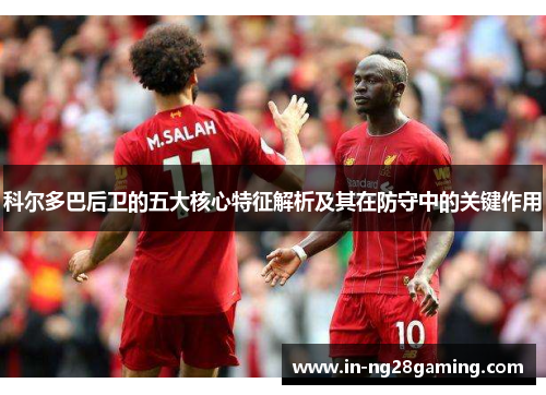 科尔多巴后卫的五大核心特征解析及其在防守中的关键作用