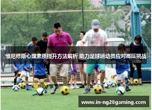 维尼修斯心理素质提升方法解析 助力足球运动员应对高压挑战