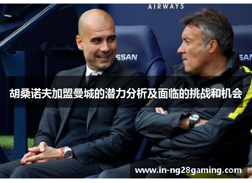 胡桑诺夫加盟曼城的潜力分析及面临的挑战和机会