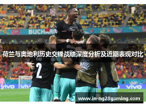 荷兰与奥地利历史交锋战绩深度分析及近期表现对比