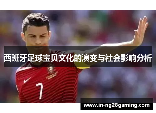 西班牙足球宝贝文化的演变与社会影响分析