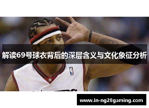 解读69号球衣背后的深层含义与文化象征分析