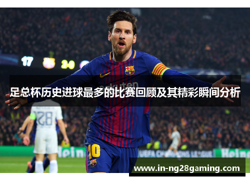 足总杯历史进球最多的比赛回顾及其精彩瞬间分析