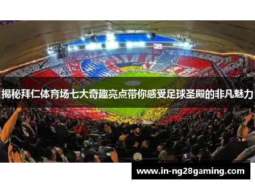 揭秘拜仁体育场七大奇趣亮点带你感受足球圣殿的非凡魅力