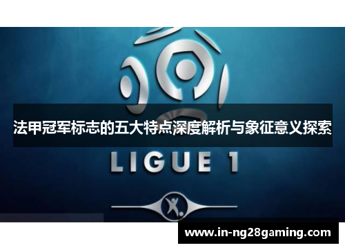 法甲冠军标志的五大特点深度解析与象征意义探索