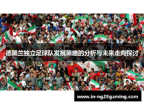 德黑兰独立足球队发展策略的分析与未来走向探讨