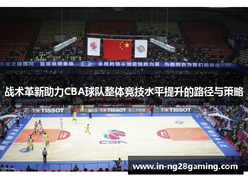 战术革新助力CBA球队整体竞技水平提升的路径与策略