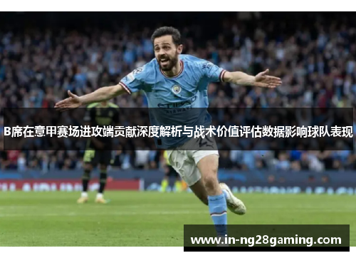 B席在意甲赛场进攻端贡献深度解析与战术价值评估数据影响球队表现