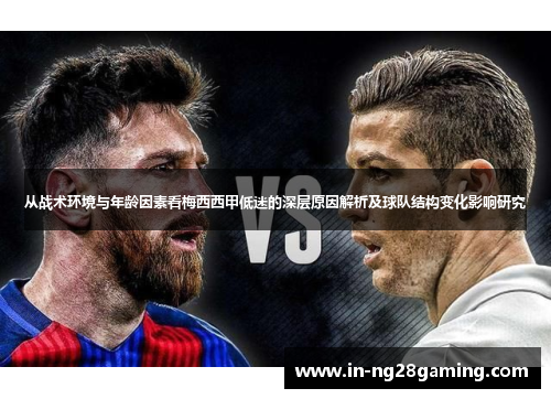 从战术环境与年龄因素看梅西西甲低迷的深层原因解析及球队结构变化影响研究