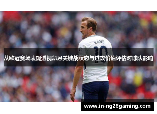 从欧冠赛场表现透视凯恩关键战状态与进攻价值评估对球队影响