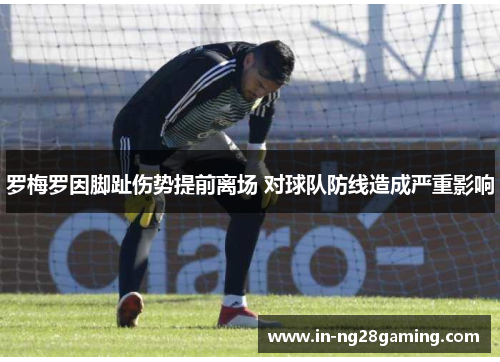 罗梅罗因脚趾伤势提前离场 对球队防线造成严重影响