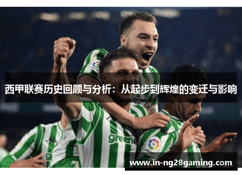 西甲联赛历史回顾与分析：从起步到辉煌的变迁与影响